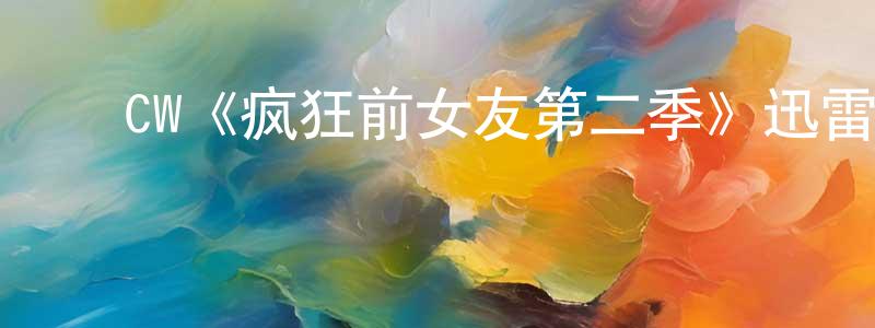蔡宏浩发布CW《疯狂前女友第二季》迅雷下载/在线观看/百度云-都市/情感-美剧天堂